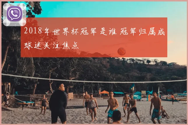 2018年世界杯冠军是谁 冠军归属成球迷关注焦点