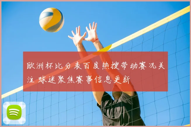 欧洲杯比分表百度热搜带动赛况关注 球迷聚焦赛事信息更新