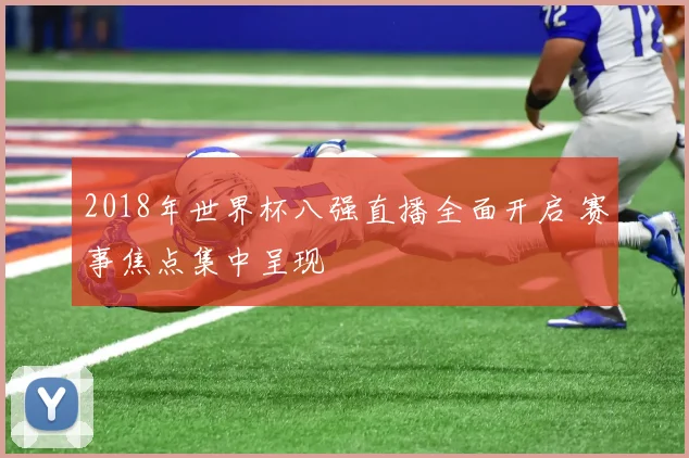 2018年世界杯八强直播全面开启 赛事焦点集中呈现