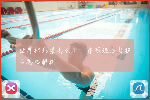 世界杯彩票怎么买:夺冠玩法与投注思路解析