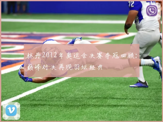 林丹2012年奥运会决赛夺冠回顾：巅峰对决再现羽坛经典