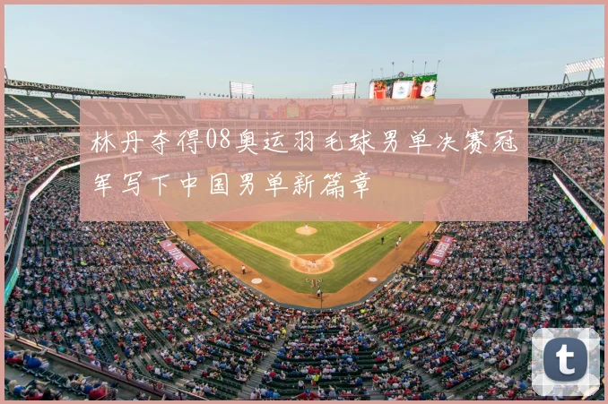 林丹夺得08奥运羽毛球男单决赛冠军写下中国男单新篇章