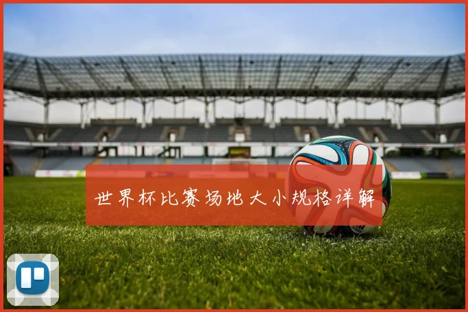 世界杯比赛场地大小规格详解