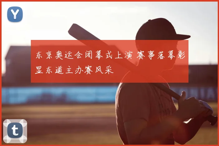 东京奥运会闭幕式上演 赛事落幕彰显东道主办赛风采