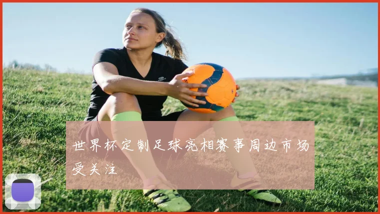 世界杯定制足球亮相赛事周边市场受关注