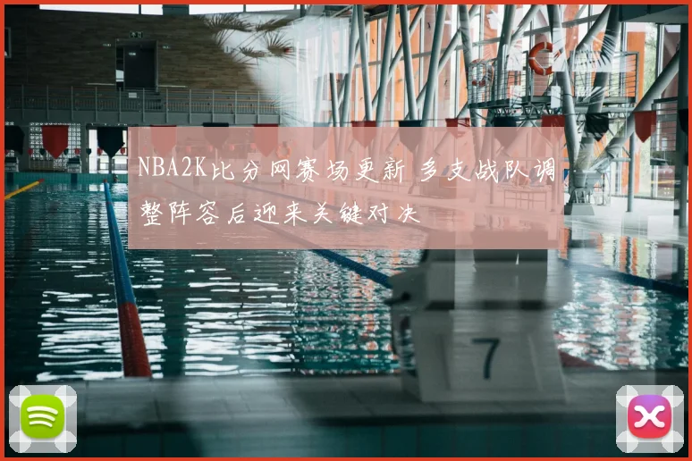 NBA2K比分网赛场更新 多支战队调整阵容后迎来关键对决