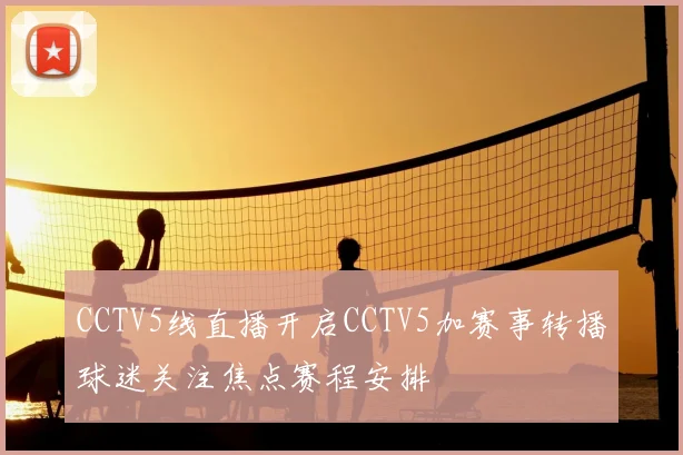 CCTV5线直播开启CCTV5加赛事转播球迷关注焦点赛程安排
