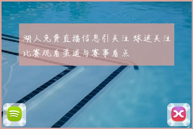 湖人免费直播信息引关注 球迷关注比赛观看渠道与赛事看点