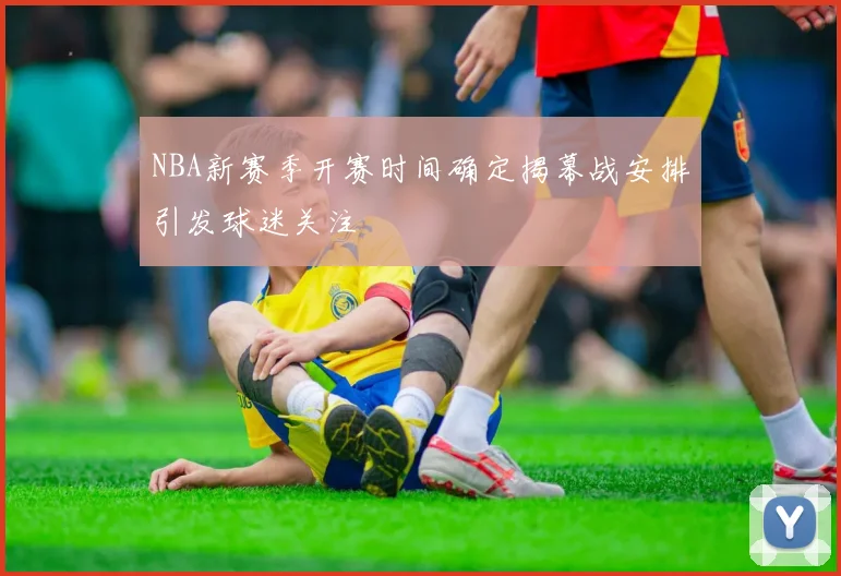 NBA新赛季开赛时间确定揭幕战安排引发球迷关注
