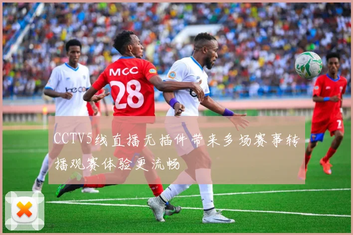 CCTV5线直播无插件带来多场赛事转播观赛体验更流畅