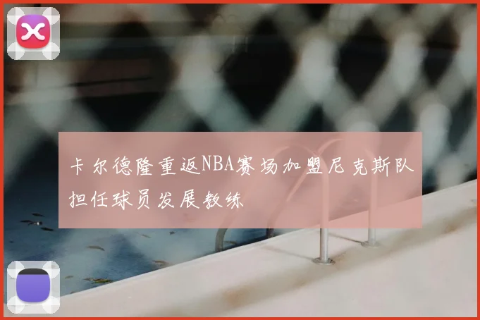 卡尔德隆重返NBA赛场加盟尼克斯队担任球员发展教练