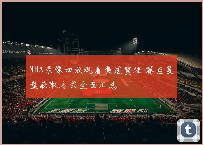 NBA录像回放观看渠道整理 赛后复盘获取方式全面汇总