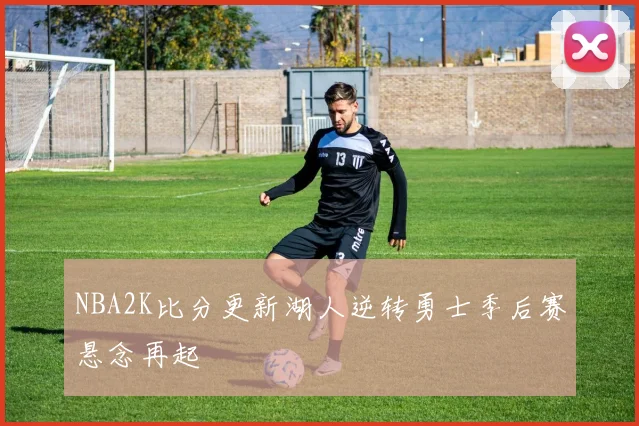 NBA2K比分更新湖人逆转勇士季后赛悬念再起