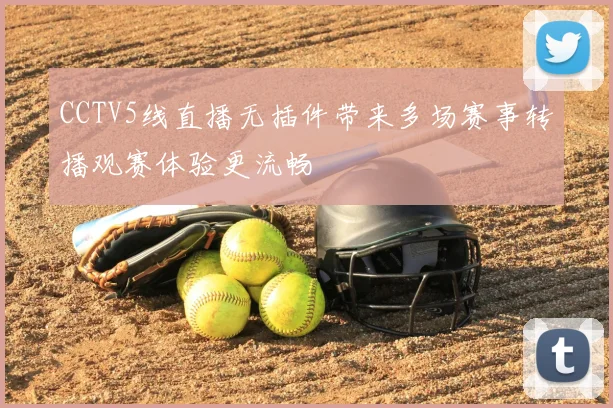 CCTV5线直播无插件带来多场赛事转播观赛体验更流畅