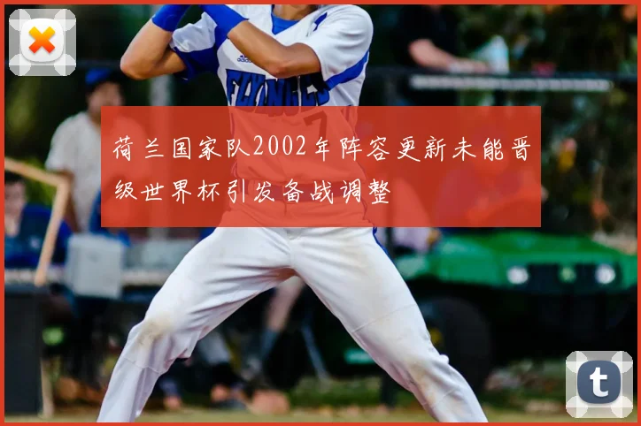 荷兰国家队2002年阵容更新未能晋级世界杯引发备战调整