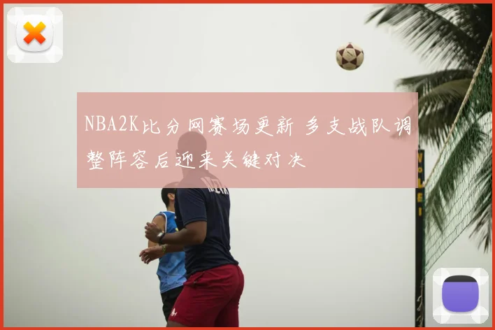NBA2K比分网赛场更新 多支战队调整阵容后迎来关键对决