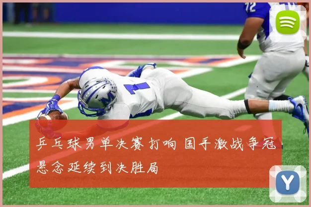 乒乓球男单决赛打响 国手激战争冠悬念延续到决胜局