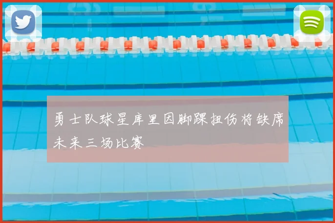 勇士队球星库里因脚踝扭伤将缺席未来三场比赛