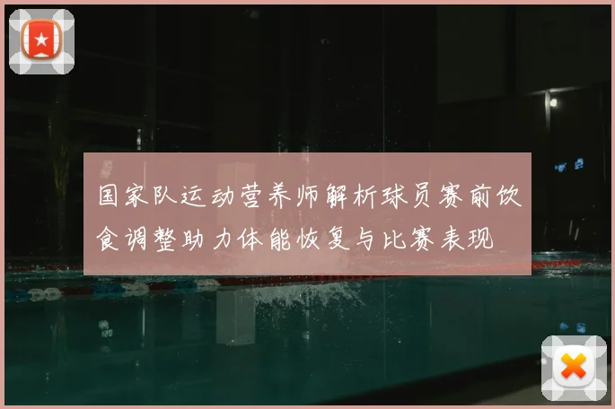 国家队运动营养师解析球员赛前饮食调整助力体能恢复与比赛表现
