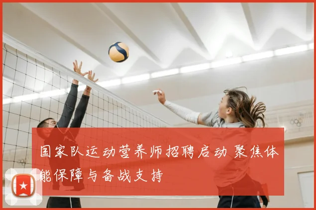 国家队运动营养师招聘启动 聚焦体能保障与备战支持