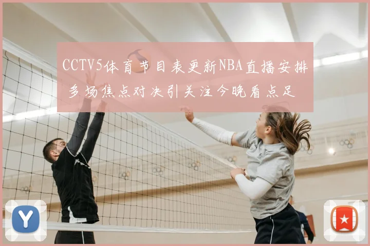 CCTV5体育节目表更新NBA直播安排 多场焦点对决引关注今晚看点足