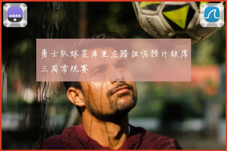 勇士队球星库里左膝扭伤预计缺席三周常规赛