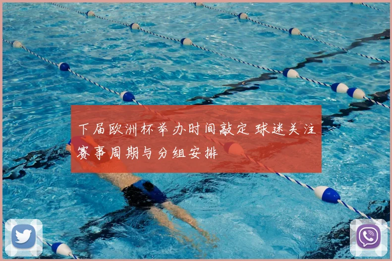 下届欧洲杯举办时间敲定 球迷关注赛事周期与分组安排