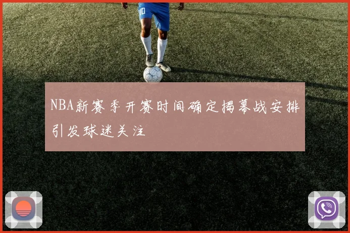 NBA新赛季开赛时间确定揭幕战安排引发球迷关注