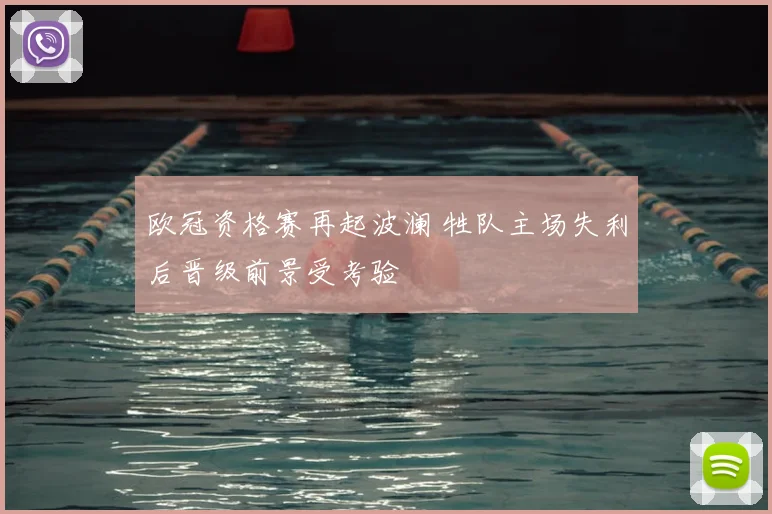 欧冠资格赛再起波澜 牲队主场失利后晋级前景受考验